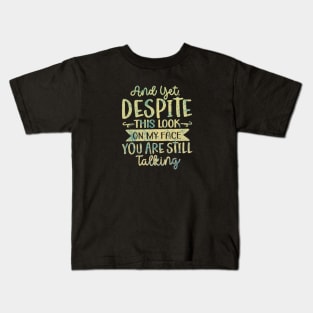 And Yet Despite This Look on My Face, You Are Still Talking Kids T-Shirt